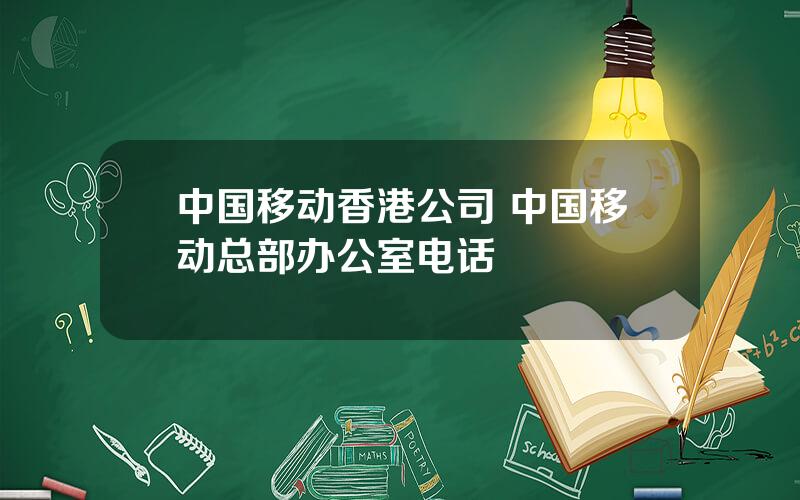 中国移动香港公司 中国移动总部办公室电话